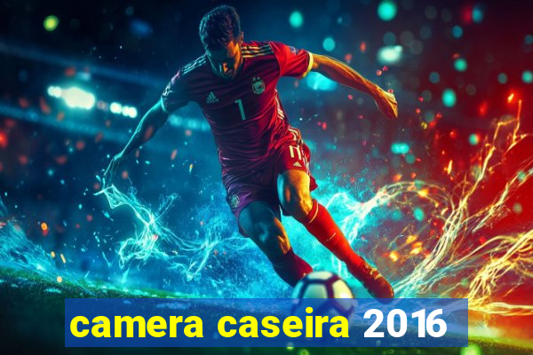 camera caseira 2016